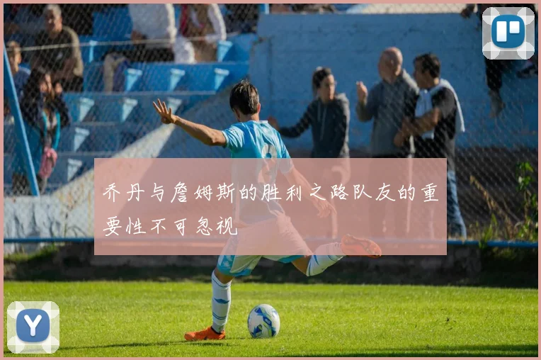 乔丹与詹姆斯的胜利之路队友的重要性不可忽视