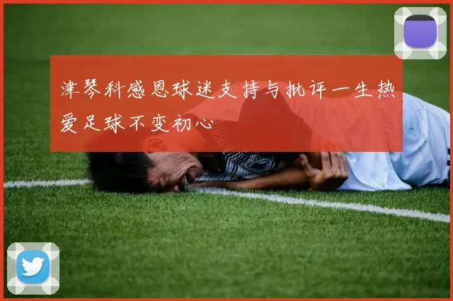 津琴科感恩球迷支持与批评一生热爱足球不变初心