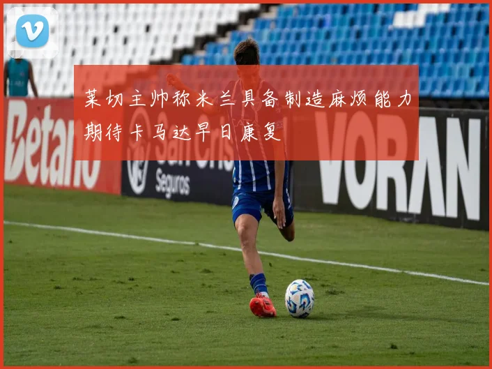 莱切主帅称米兰具备制造麻烦能力期待卡马达早日康复