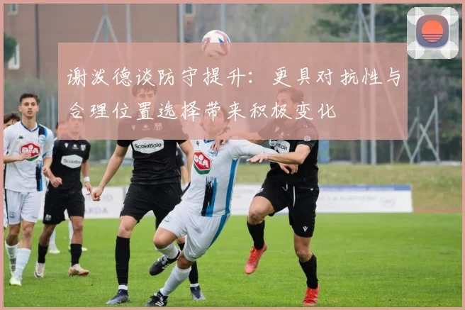 谢泼德谈防守提升：更具对抗性与合理位置选择带来积极变化