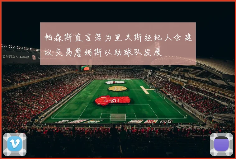 帕森斯直言若为里夫斯经纪人会建议交易詹姆斯以助球队发展