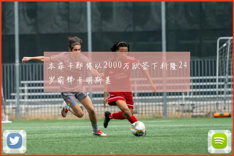 本菲卡即将以2000万欧签下科隆24岁前锋卡明斯基