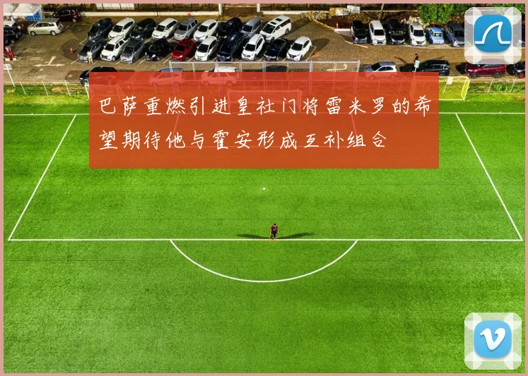 巴萨重燃引进皇社门将雷米罗的希望期待他与霍安形成互补组合