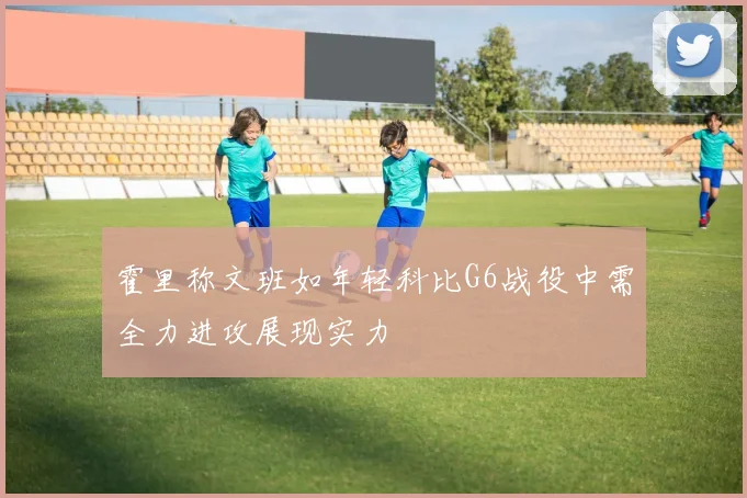 霍里称文班如年轻科比G6战役中需全力进攻展现实力