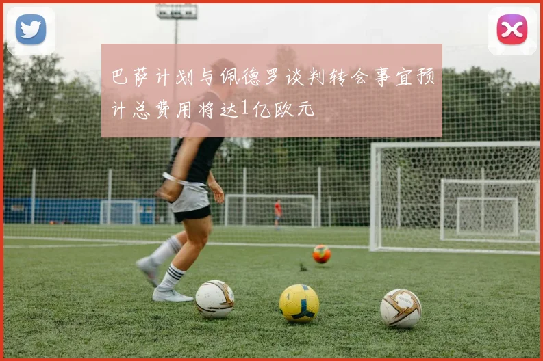巴萨计划与佩德罗谈判转会事宜预计总费用将达1亿欧元