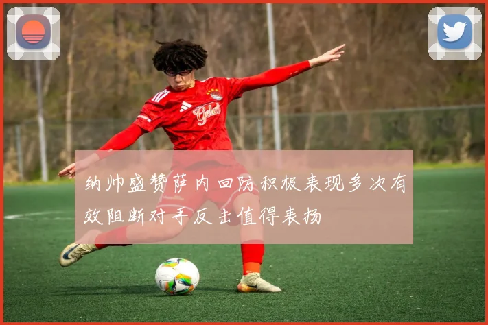 纳帅盛赞萨内回防积极表现多次有效阻断对手反击值得表扬