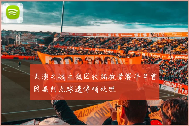 美澳之战主裁因收贿被禁赛半年曾因漏判点球遭停哨处理