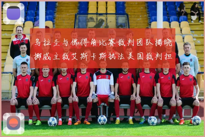 乌拉圭与佛得角比赛裁判团队揭晓挪威主裁艾斯卡斯执法美国裁判担任助理