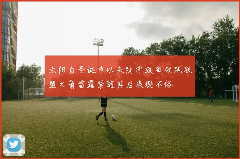 太阳自圣诞节以来防守效率领跑联盟火箭雷霆紧随其后表现不俗