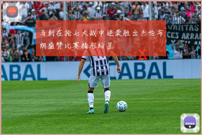 马刺在抢七大战中逆袭胜出杰伦布朗盛赞比赛精彩纷呈